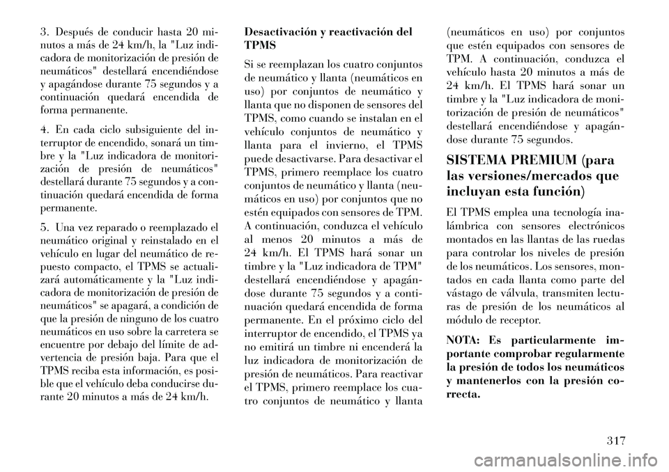 Lancia Voyager 2013 Manual de Empleo y Cuidado (in Spanish) 3.
Después de conducir hasta 20 mi-
nutos a más de 24 km/h, la "Luz indi-
cadora de monitorización de presión de
neumáticos" destellará encendiéndose
y apagándose durante 75 segundos y a
conti Lancia Voyager 2013 Manual de Empleo y Cuidado (in Spanish) 3.
Después de conducir hasta 20 mi-
nutos a más de 24 km/h, la "Luz indi-
cadora de monitorización de presión de
neumáticos" destellará encendiéndose
y apagándose durante 75 segundos y a
conti