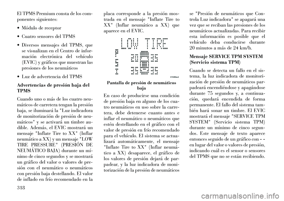 Lancia Voyager 2013  Manual de Empleo y Cuidado (in Spanish) El TPMS Premium consta de los com-
ponentes siguientes:
 Módulo de receptor
 Cuatro sensores del TPMS
 Diversos mensajes del TPMS, quese visualizan en el Centro de infor-
mación electrónica del 