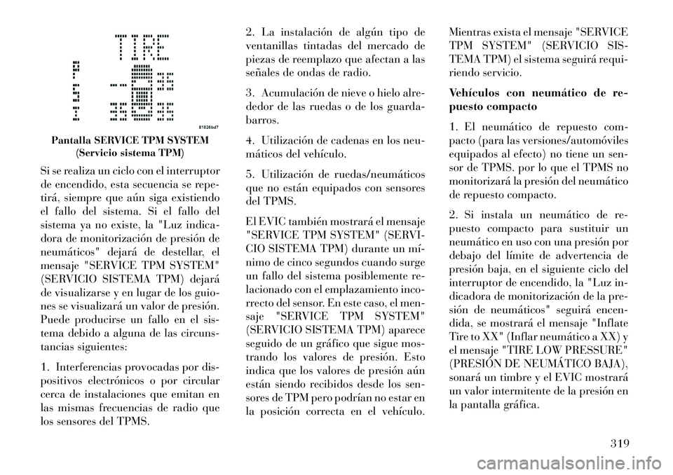 Lancia Voyager 2013  Manual de Empleo y Cuidado (in Spanish) Si se realiza un ciclo con el interruptor
de encendido, esta secuencia se repe-
tirá, siempre que aún siga existiendo
el fallo del sistema. Si el fallo del
sistema ya no existe, la "Luz indica-
dora