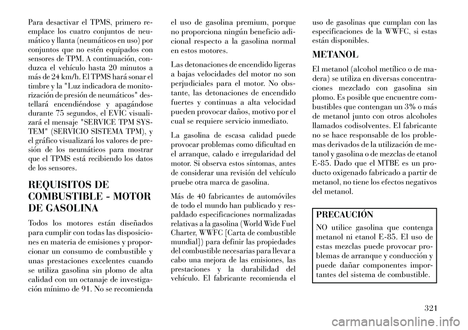 Lancia Voyager 2013 Manual de Empleo y Cuidado (in Spanish) Para desactivar el TPMS, primero re-
emplace los cuatro conjuntos de neu-
mático y llanta (neumáticos en uso) por
conjuntos que no estén equipados con
sensores de TPM. A continuación, con-
duzca e Lancia Voyager 2013 Manual de Empleo y Cuidado (in Spanish) Para desactivar el TPMS, primero re-
emplace los cuatro conjuntos de neu-
mático y llanta (neumáticos en uso) por
conjuntos que no estén equipados con
sensores de TPM. A continuación, con-
duzca e