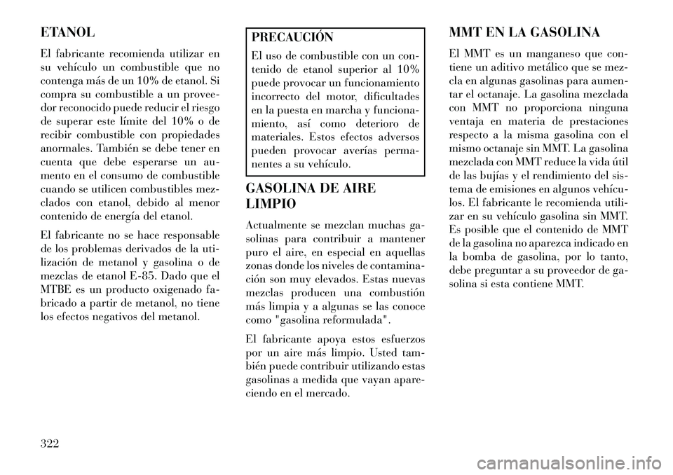 Lancia Voyager 2013 Manual de Empleo y Cuidado (in Spanish) ETANOL
El fabricante recomienda utilizar en
su vehículo un combustible que no
contenga más de un 10% de etanol. Si
compra su combustible a un provee-
dor reconocido puede reducir el riesgo
de supera Lancia Voyager 2013 Manual de Empleo y Cuidado (in Spanish) ETANOL
El fabricante recomienda utilizar en
su vehículo un combustible que no
contenga más de un 10% de etanol. Si
compra su combustible a un provee-
dor reconocido puede reducir el riesgo
de supera