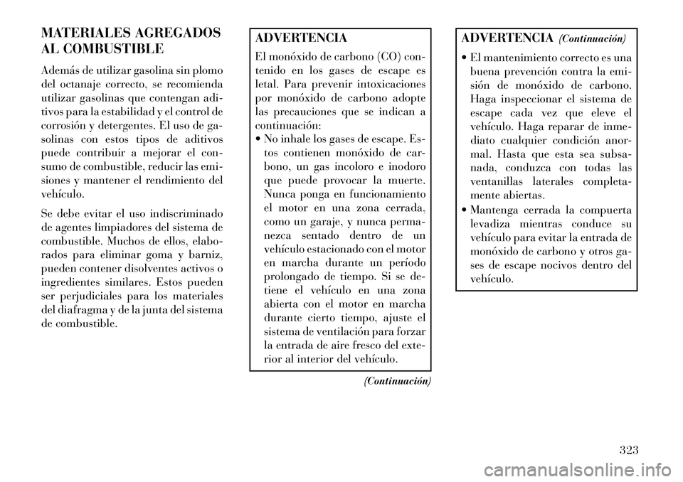 Lancia Voyager 2013 Manual de Empleo y Cuidado (in Spanish) MATERIALES AGREGADOS
AL COMBUSTIBLE
Además de utilizar gasolina sin plomo
del octanaje correcto, se recomienda
utilizar gasolinas que contengan adi-
tivos para la estabilidad y el control de
corrosi Lancia Voyager 2013 Manual de Empleo y Cuidado (in Spanish) MATERIALES AGREGADOS
AL COMBUSTIBLE
Además de utilizar gasolina sin plomo
del octanaje correcto, se recomienda
utilizar gasolinas que contengan adi-
tivos para la estabilidad y el control de
corrosi