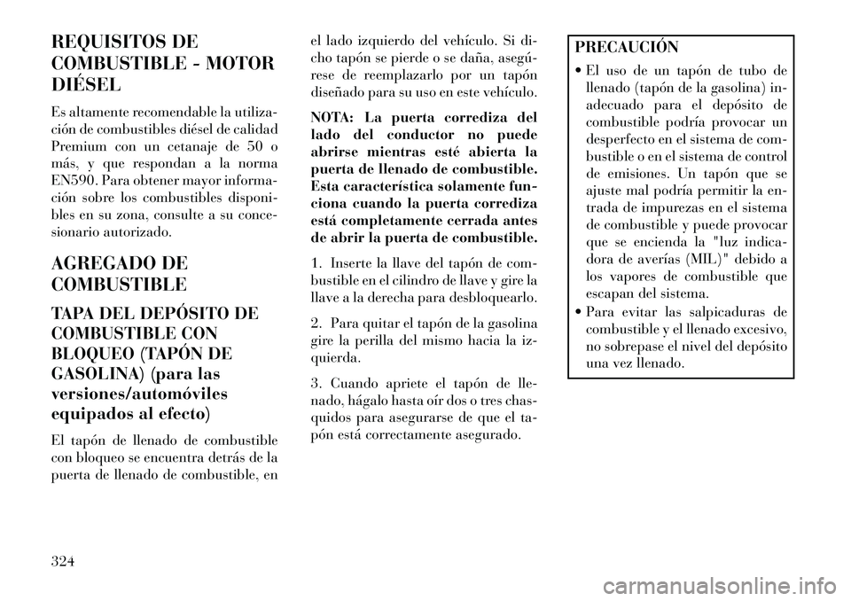 Lancia Voyager 2013 Manual de Empleo y Cuidado (in Spanish) REQUISITOS DE
COMBUSTIBLE - MOTOR
DIÉSEL
Es altamente recomendable la utiliza-
ción de combustibles diésel de calidad
Premium con un cetanaje de 50 o
más, y que respondan a la norma
EN590. Para ob Lancia Voyager 2013 Manual de Empleo y Cuidado (in Spanish) REQUISITOS DE
COMBUSTIBLE - MOTOR
DIÉSEL
Es altamente recomendable la utiliza-
ción de combustibles diésel de calidad
Premium con un cetanaje de 50 o
más, y que respondan a la norma
EN590. Para ob