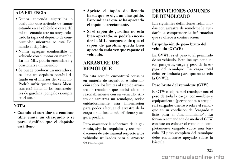 Lancia Voyager 2013 Manual de Empleo y Cuidado (in Spanish) ADVERTENCIA
Nunca encienda cigarrillos ocualquier otro artículo de fumar
estando en el vehículo o cerca del
mismo cuando este no tenga colo-
cado la tapa del depósito de com-
bustibleo mientras s Lancia Voyager 2013 Manual de Empleo y Cuidado (in Spanish) ADVERTENCIA
Nunca encienda cigarrillos ocualquier otro artículo de fumar
estando en el vehículo o cerca del
mismo cuando este no tenga colo-
cado la tapa del depósito de com-
bustibleo mientras s