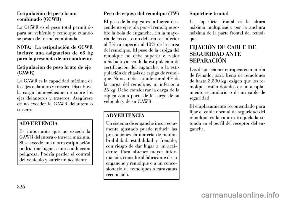Lancia Voyager 2013 Manual de Empleo y Cuidado (in Spanish) Estipulación de peso bruto
combinado (GCWR)
La GCWR es el peso total permitido
para su vehículo y remolque cuando
se pesan de forma combinada.
NOTA: La estipulación de GCWR
incluye una asignación Lancia Voyager 2013 Manual de Empleo y Cuidado (in Spanish) Estipulación de peso bruto
combinado (GCWR)
La GCWR es el peso total permitido
para su vehículo y remolque cuando
se pesan de forma combinada.
NOTA: La estipulación de GCWR
incluye una asignación
