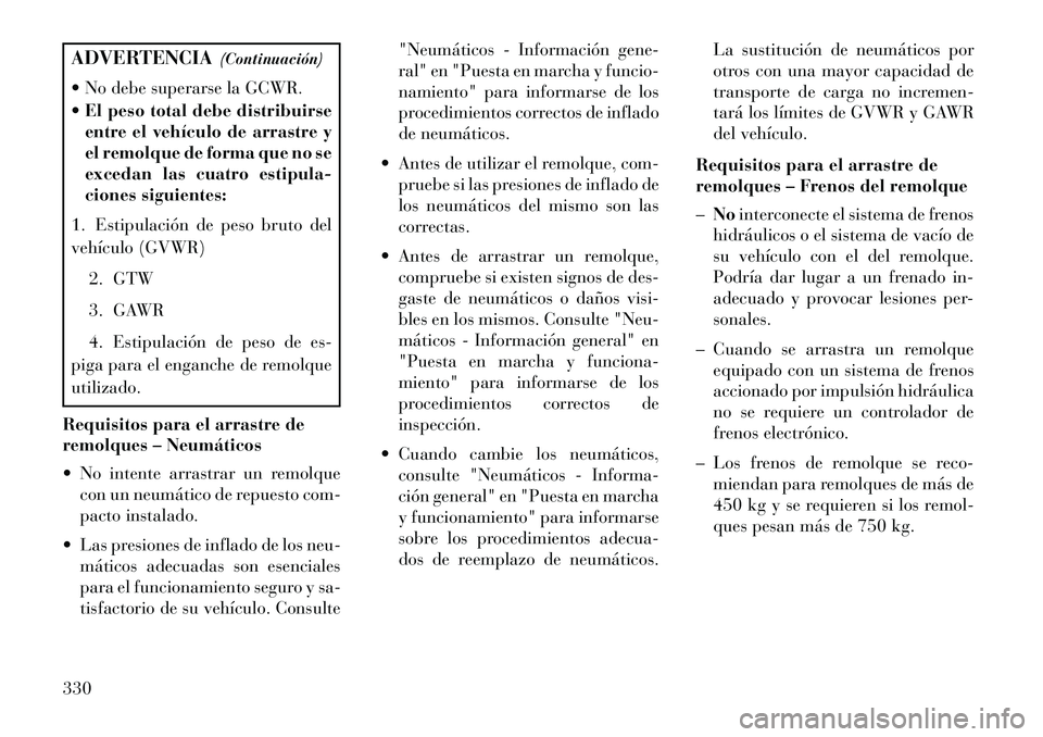 Lancia Voyager 2013 Manual de Empleo y Cuidado (in Spanish) ADVERTENCIA(Continuación)
No debe superarse la GCWR.
El peso total debe distribuirse
entre el vehículo de arrastre y
el remolque de forma que no se
excedan las cuatro estipula-
ciones siguientes Lancia Voyager 2013 Manual de Empleo y Cuidado (in Spanish) ADVERTENCIA(Continuación)
No debe superarse la GCWR.
El peso total debe distribuirse
entre el vehículo de arrastre y
el remolque de forma que no se
excedan las cuatro estipula-
ciones siguientes