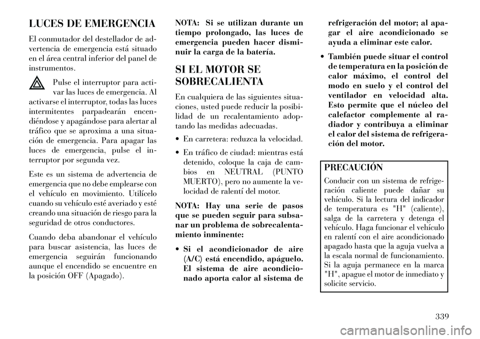 Lancia Voyager 2013 Manual de Empleo y Cuidado (in Spanish) LUCES DE EMERGENCIA
El conmutador del destellador de ad-
vertencia de emergencia está situado
en el área central inferior del panel de
instrumentos.Pulse el interruptor para acti-
var las luces de e Lancia Voyager 2013 Manual de Empleo y Cuidado (in Spanish) LUCES DE EMERGENCIA
El conmutador del destellador de ad-
vertencia de emergencia está situado
en el área central inferior del panel de
instrumentos.Pulse el interruptor para acti-
var las luces de e