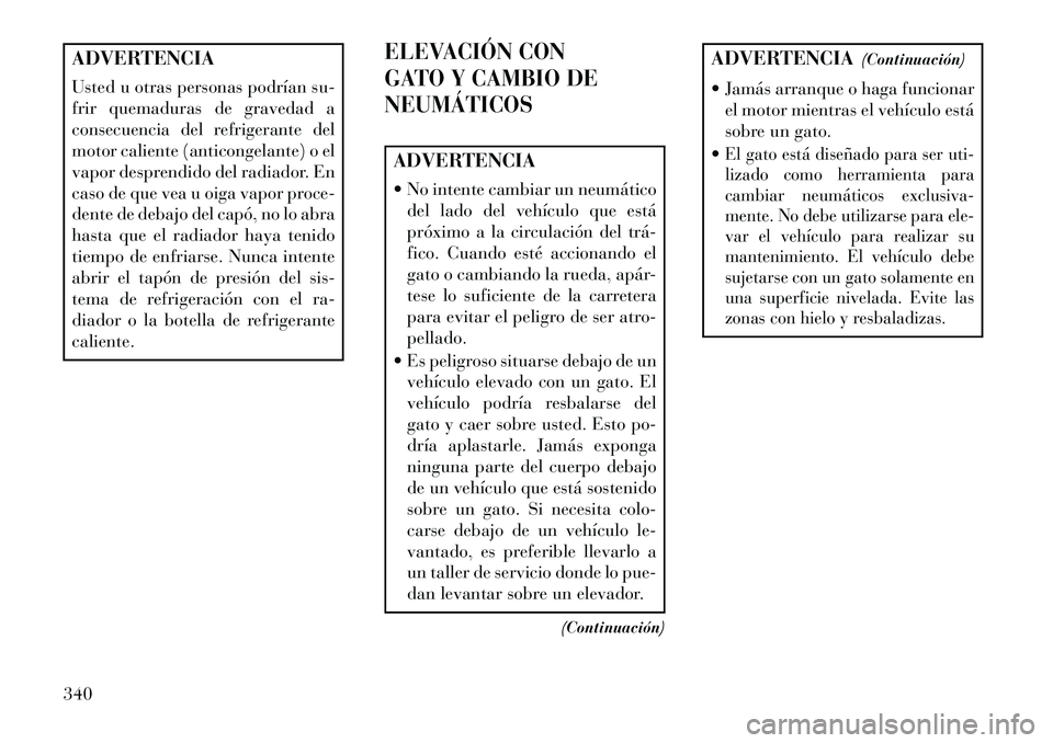 Lancia Voyager 2013 Manual de Empleo y Cuidado (in Spanish) ADVERTENCIA
Usted u otras personas podrían su-
frir quemaduras de gravedad a
consecuencia del refrigerante del
motor caliente (anticongelante) o el
vapor desprendido del radiador. En
caso de que vea Lancia Voyager 2013 Manual de Empleo y Cuidado (in Spanish) ADVERTENCIA
Usted u otras personas podrían su-
frir quemaduras de gravedad a
consecuencia del refrigerante del
motor caliente (anticongelante) o el
vapor desprendido del radiador. En
caso de que vea