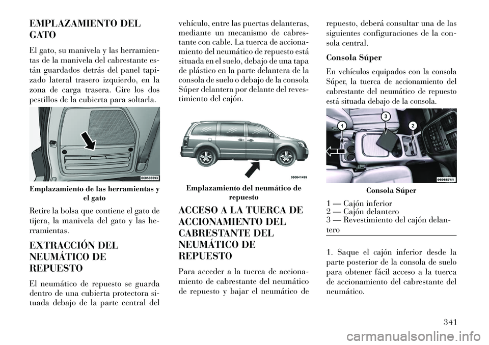 Lancia Voyager 2013 Manual de Empleo y Cuidado (in Spanish) EMPLAZAMIENTO DEL
GATO
El gato, su manivela y las herramien-
tas de la manivela del cabrestante es-
tán guardados detrás del panel tapi-
zado lateral trasero izquierdo, en la
zona de carga trasera. Lancia Voyager 2013 Manual de Empleo y Cuidado (in Spanish) EMPLAZAMIENTO DEL
GATO
El gato, su manivela y las herramien-
tas de la manivela del cabrestante es-
tán guardados detrás del panel tapi-
zado lateral trasero izquierdo, en la
zona de carga trasera.