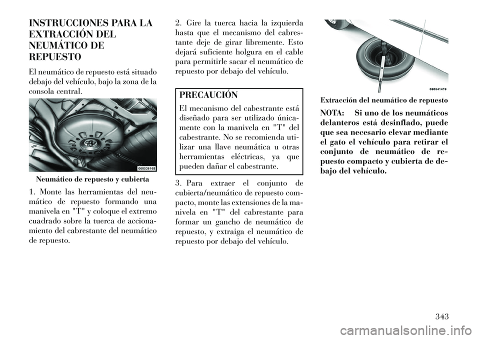 Lancia Voyager 2013 Manual de Empleo y Cuidado (in Spanish) INSTRUCCIONES PARA LA
EXTRACCIÓN DEL
NEUMÁTICO DE
REPUESTO
El neumático de repuesto está situado
debajo del vehículo, bajo la zona de la
consola central.
1. Monte las herramientas del neu-
mátic Lancia Voyager 2013 Manual de Empleo y Cuidado (in Spanish) INSTRUCCIONES PARA LA
EXTRACCIÓN DEL
NEUMÁTICO DE
REPUESTO
El neumático de repuesto está situado
debajo del vehículo, bajo la zona de la
consola central.
1. Monte las herramientas del neu-
mátic