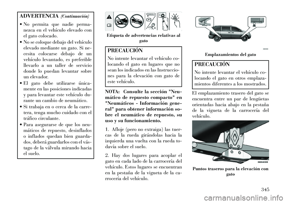 Lancia Voyager 2013 Manual de Empleo y Cuidado (in Spanish) ADVERTENCIA(Continuación)
No permita que nadie perma- nezca en el vehículo elevado con
el gato colocado.
No se coloque debajo del vehículo elevado mediante un gato. Si ne-
cesita colocarse deba Lancia Voyager 2013 Manual de Empleo y Cuidado (in Spanish) ADVERTENCIA(Continuación)
No permita que nadie perma- nezca en el vehículo elevado con
el gato colocado.
No se coloque debajo del vehículo elevado mediante un gato. Si ne-
cesita colocarse deba
