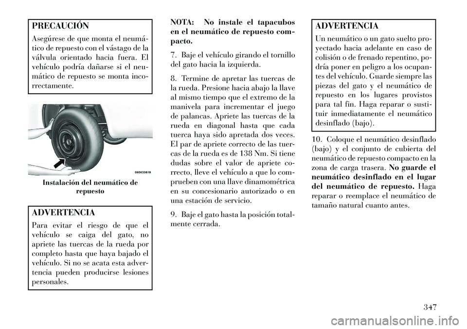Lancia Voyager 2013 Manual de Empleo y Cuidado (in Spanish) PRECAUCIÓN
Asegúrese de que monta el neumá
tico de repuesto con el vástago de la
válvula orientado hacia fuera. El
vehículo podría dañarse si el neu-
mático de repuesto se monta inco-
rrect Lancia Voyager 2013 Manual de Empleo y Cuidado (in Spanish) PRECAUCIÓN
Asegúrese de que monta el neumá
tico de repuesto con el vástago de la
válvula orientado hacia fuera. El
vehículo podría dañarse si el neu-
mático de repuesto se monta inco-
rrect