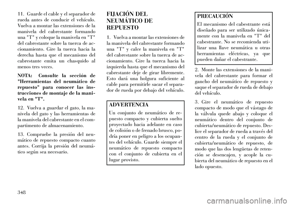 Lancia Voyager 2013 Manual de Empleo y Cuidado (in Spanish) 11. Guarde el cable y el separador de
rueda antes de conducir el vehículo.
Vuelva a montar las extensiones de la
manivela del cabrestante formando
una "T" y coloque la manivela en "T"
del cabrestante Lancia Voyager 2013 Manual de Empleo y Cuidado (in Spanish) 11. Guarde el cable y el separador de
rueda antes de conducir el vehículo.
Vuelva a montar las extensiones de la
manivela del cabrestante formando
una "T" y coloque la manivela en "T"
del cabrestante