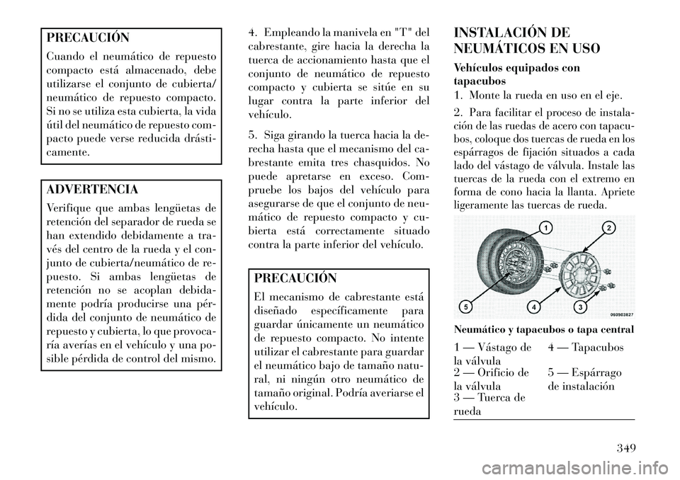 Lancia Voyager 2013 Manual de Empleo y Cuidado (in Spanish) PRECAUCIÓN
Cuando el neumático de repuesto
compacto está almacenado, debe
utilizarse el conjunto de cubierta/
neumático de repuesto compacto.
Si no se utiliza esta cubierta, la vida
útil del neum Lancia Voyager 2013 Manual de Empleo y Cuidado (in Spanish) PRECAUCIÓN
Cuando el neumático de repuesto
compacto está almacenado, debe
utilizarse el conjunto de cubierta/
neumático de repuesto compacto.
Si no se utiliza esta cubierta, la vida
útil del neum