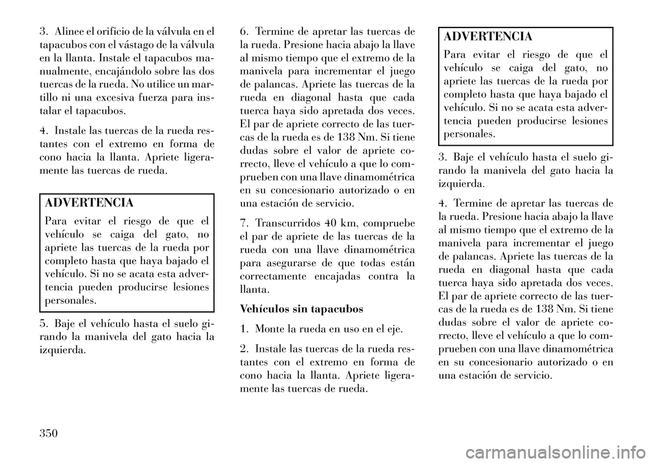 Lancia Voyager 2013 Manual de Empleo y Cuidado (in Spanish) 3. Alinee el orificio de la válvula en el
tapacubos con el vástago de la válvula
en la llanta. Instale el tapacubos ma-
nualmente, encajándolo sobre las dos
tuercas de la rueda. No utilice un mar- Lancia Voyager 2013 Manual de Empleo y Cuidado (in Spanish) 3. Alinee el orificio de la válvula en el
tapacubos con el vástago de la válvula
en la llanta. Instale el tapacubos ma-
nualmente, encajándolo sobre las dos
tuercas de la rueda. No utilice un mar-
