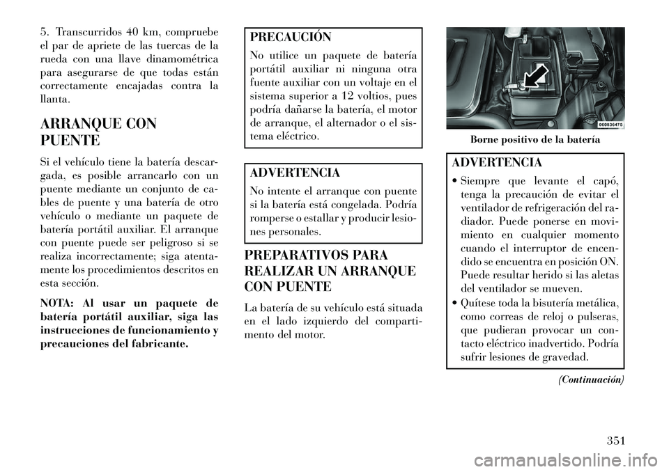 Lancia Voyager 2013  Manual de Empleo y Cuidado (in Spanish) 5. Transcurridos 40 km, compruebe
el par de apriete de las tuercas de la
rueda con una llave dinamométrica
para asegurarse de que todas están
correctamente encajadas contra la
llanta.
ARRANQUE CON
P