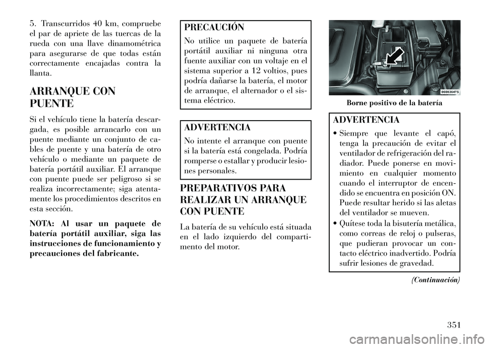 Lancia Voyager 2013 Manual de Empleo y Cuidado (in Spanish) 5. Transcurridos 40 km, compruebe
el par de apriete de las tuercas de la
rueda con una llave dinamométrica
para asegurarse de que todas están
correctamente encajadas contra la
llanta.
ARRANQUE CON
P Lancia Voyager 2013 Manual de Empleo y Cuidado (in Spanish) 5. Transcurridos 40 km, compruebe
el par de apriete de las tuercas de la
rueda con una llave dinamométrica
para asegurarse de que todas están
correctamente encajadas contra la
llanta.
ARRANQUE CON
P