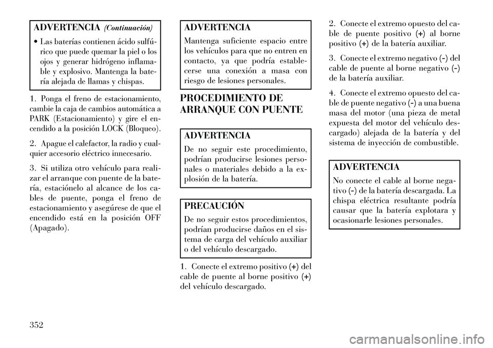 Lancia Voyager 2013 Manual de Empleo y Cuidado (in Spanish) ADVERTENCIA(Continuación)
Las baterías contienen ácido sulfú
rico que puede quemar la piel o los
ojos y generar hidrógeno inflama-
ble y explosivo. Mantenga la bate-
ría alejada de llamas y c Lancia Voyager 2013 Manual de Empleo y Cuidado (in Spanish) ADVERTENCIA(Continuación)
Las baterías contienen ácido sulfú
rico que puede quemar la piel o los
ojos y generar hidrógeno inflama-
ble y explosivo. Mantenga la bate-
ría alejada de llamas y c