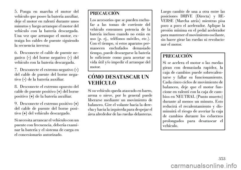 Lancia Voyager 2013 Manual de Empleo y Cuidado (in Spanish) 5. Ponga en marcha el motor del
vehículo que posee la batería auxiliar,
deje el motor en ralentí durante unos
minutos y luego arranque el motor del
vehículo con la batería descargada.
Una vez que Lancia Voyager 2013 Manual de Empleo y Cuidado (in Spanish) 5. Ponga en marcha el motor del
vehículo que posee la batería auxiliar,
deje el motor en ralentí durante unos
minutos y luego arranque el motor del
vehículo con la batería descargada.
Una vez que
