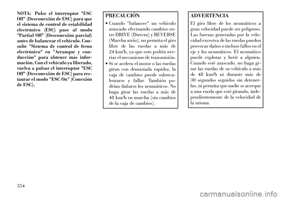 Lancia Voyager 2013 Manual de Empleo y Cuidado (in Spanish) NOTA:
Pulse el interruptor "ESC
Off" (Desconexión de ESC) para que
el sistema de control de estabilidad
electrónico (ESC) pase al modo
"Partial Off" (Desconexión parcial)
antes de balancear el veh Lancia Voyager 2013 Manual de Empleo y Cuidado (in Spanish) NOTA:
Pulse el interruptor "ESC
Off" (Desconexión de ESC) para que
el sistema de control de estabilidad
electrónico (ESC) pase al modo
"Partial Off" (Desconexión parcial)
antes de balancear el veh