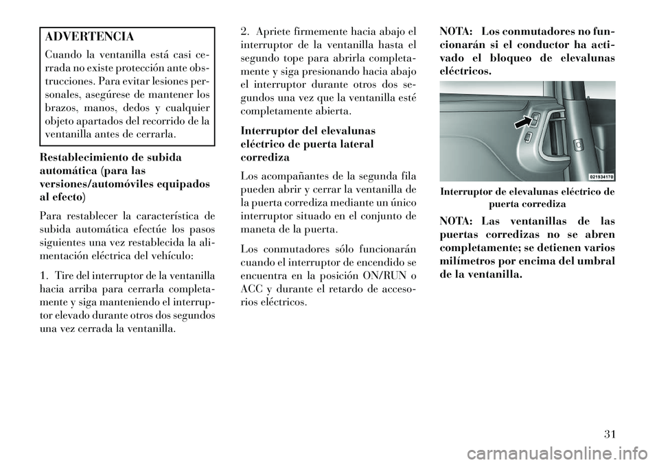 Lancia Voyager 2013 Manual de Empleo y Cuidado (in Spanish) ADVERTENCIA
Cuando la ventanilla está casi ce-
rrada no existe protección ante obs-
trucciones. Para evitar lesiones per-
sonales, asegúrese de mantener los
brazos, manos, dedos y cualquier
objeto Lancia Voyager 2013 Manual de Empleo y Cuidado (in Spanish) ADVERTENCIA
Cuando la ventanilla está casi ce-
rrada no existe protección ante obs-
trucciones. Para evitar lesiones per-
sonales, asegúrese de mantener los
brazos, manos, dedos y cualquier
objeto