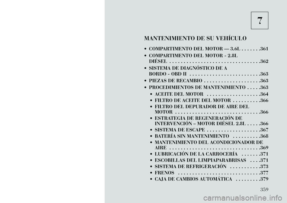 Lancia Voyager 2013  Manual de Empleo y Cuidado (in Spanish) 7
MANTENIMIENTO DE SU VEHÍCULO
 COMPARTIMENTO DEL MOTOR — 3.6L . . . . . . .361
 COMPARTIMENTO DEL MOTOR - 2.8L DIÉSEL . . . . . . . . . . . . . . . . . . . . . . . . . . . . . . . .362
 SISTEM