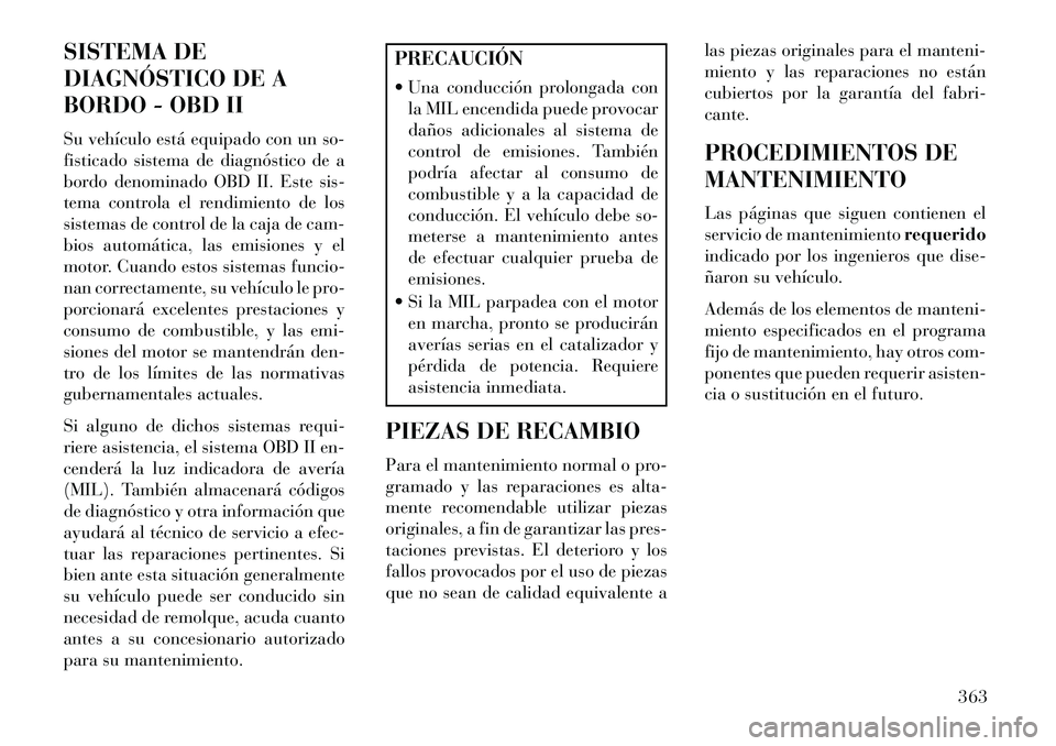 Lancia Voyager 2013  Manual de Empleo y Cuidado (in Spanish) SISTEMA DE
DIAGNÓSTICO DE A
BORDO - OBD II
Su vehículo está equipado con un so-
fisticado sistema de diagnóstico de a
bordo denominado OBD II. Este sis-
tema controla el rendimiento de los
sistema