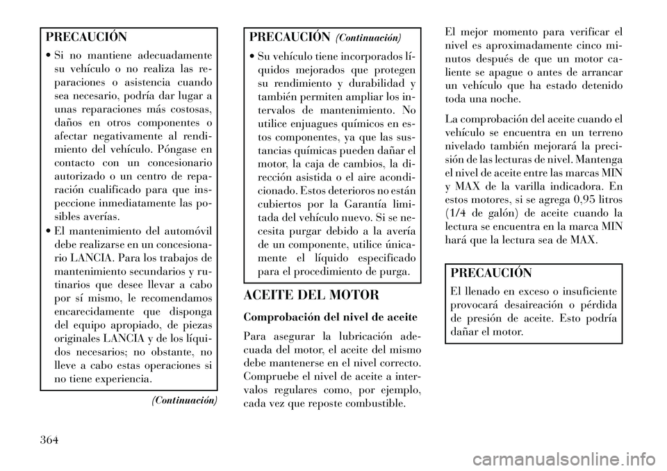 Lancia Voyager 2013  Manual de Empleo y Cuidado (in Spanish) PRECAUCIÓN
 Si no mantiene adecuadamentesu vehículo o no realiza las re-
paraciones o asistencia cuando
sea necesario, podría dar lugar a
unas reparaciones más costosas,
daños en otros component