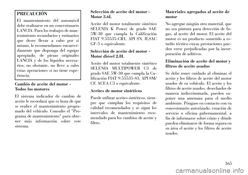 Lancia Voyager 2013  Manual de Empleo y Cuidado (in Spanish) PRECAUCIÓN
El mantenimiento del automóvil
debe realizarse en un concesionario
LANCIA. Para los trabajos de man-
tenimiento secundarios y rutinarios
que desee llevar a cabo por sí
mismo, le recomend