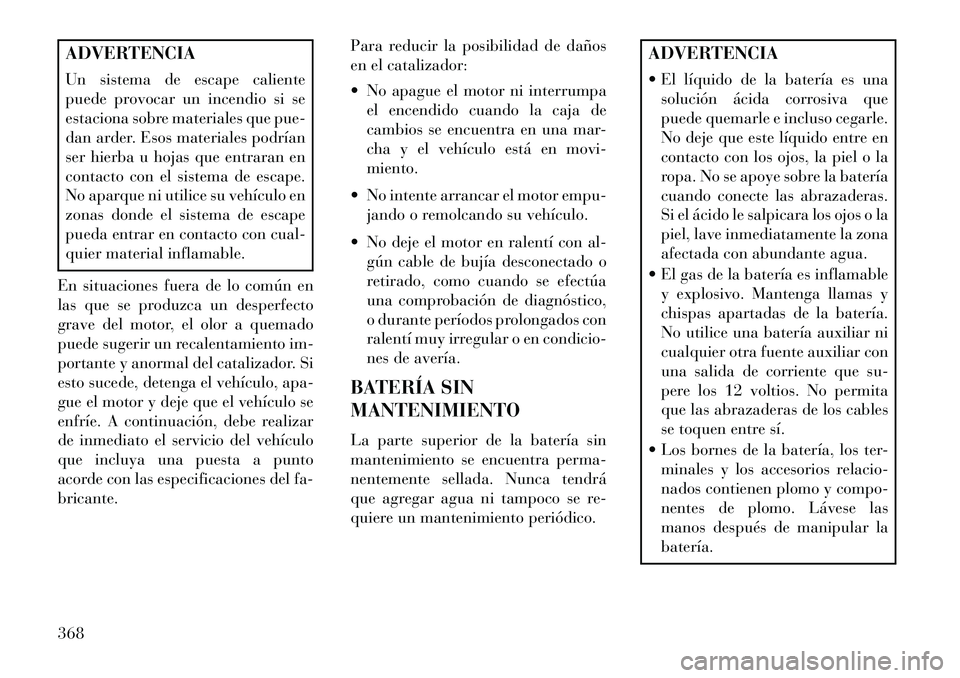 Lancia Voyager 2013  Manual de Empleo y Cuidado (in Spanish) ADVERTENCIA
Un sistema de escape caliente
puede provocar un incendio si se
estaciona sobre materiales que pue-
dan arder. Esos materiales podrían
ser hierba u hojas que entraran en
contacto con el si