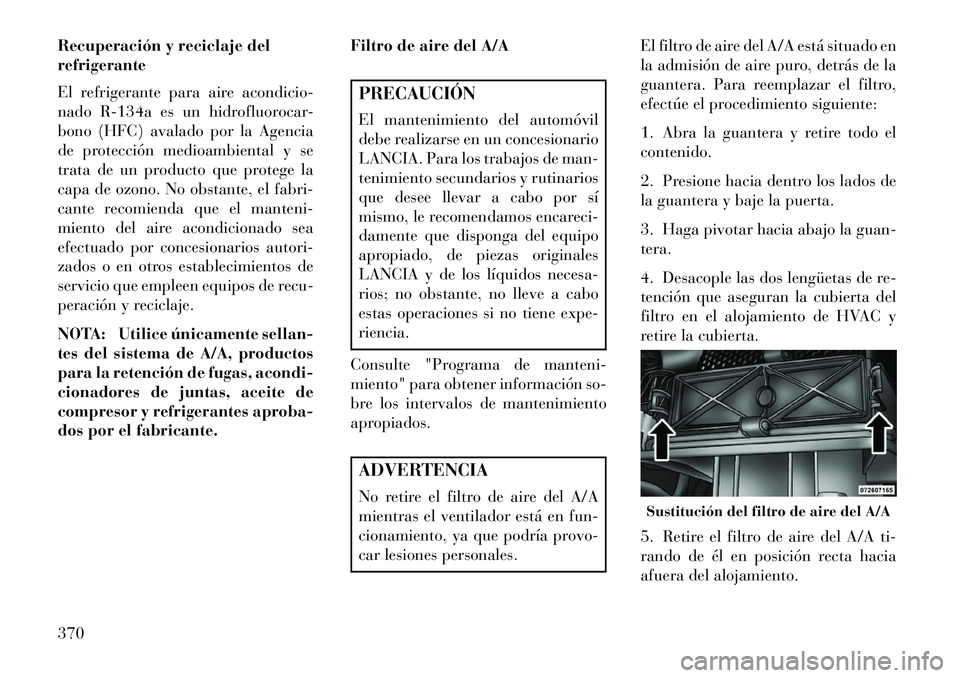 Lancia Voyager 2013  Manual de Empleo y Cuidado (in Spanish) Recuperación y reciclaje del
refrigerante
El refrigerante para aire acondicio-
nado R-134a es un hidrofluorocar-
bono (HFC) avalado por la Agencia
de protección medioambiental y se
trata de un produ