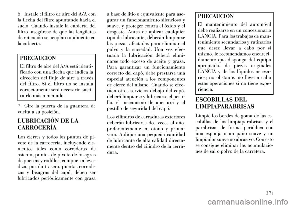 Lancia Voyager 2013  Manual de Empleo y Cuidado (in Spanish) 6. Instale el filtro de aire del A/A con
la flecha del filtro apuntando hacia el
suelo. Cuando instale la cubierta del
filtro, asegúrese de que las lengüetas
de retención se acoplan totalmente en
l