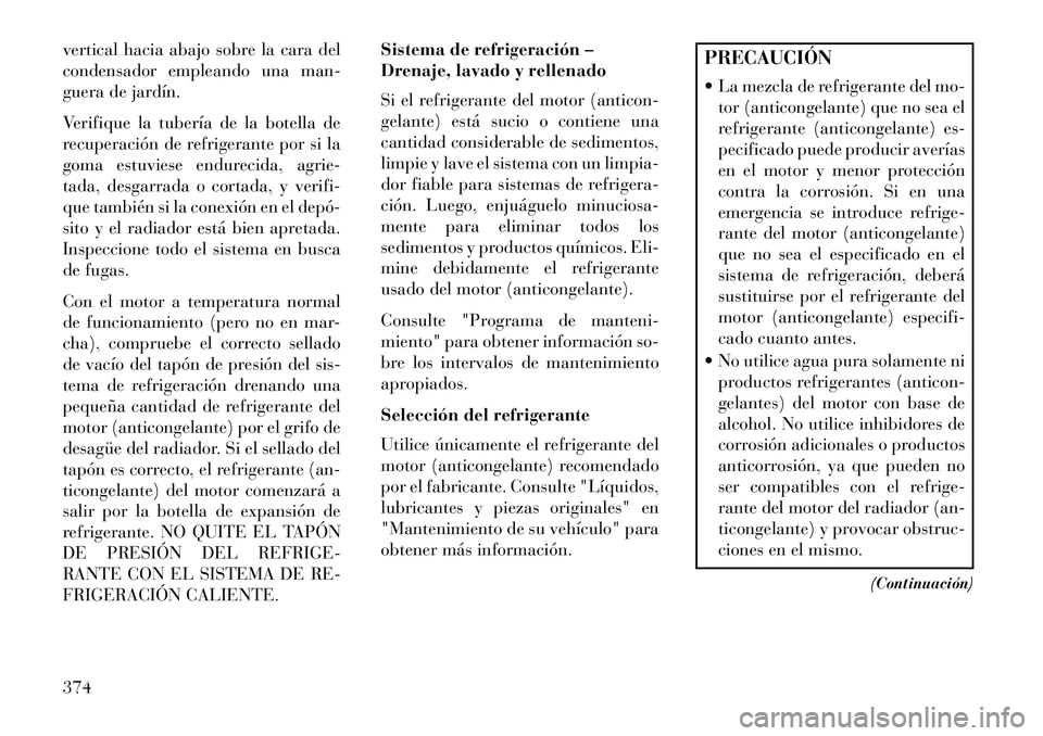 Lancia Voyager 2013  Manual de Empleo y Cuidado (in Spanish) vertical hacia abajo sobre la cara del
condensador empleando una man-
guera de jardín.
Verifique la tubería de la botella de
recuperación de refrigerante por si la
goma estuviese endurecida, agrie-