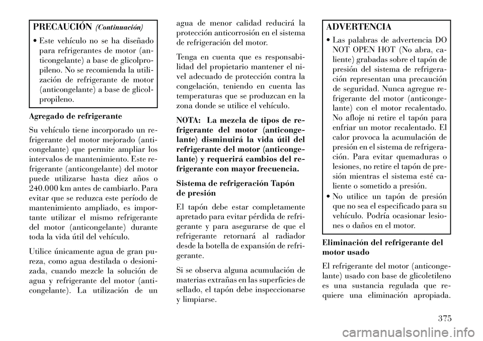 Lancia Voyager 2013 Manual de Empleo y Cuidado (in Spanish) PRECAUCIÓN(Continuación)
Este vehículo no se ha diseñado para refrigerantes de motor (an-
ticongelante) a base de glicolpro-
pileno. No se recomienda la utili-
zación de refrigerante de motor
( Lancia Voyager 2013 Manual de Empleo y Cuidado (in Spanish) PRECAUCIÓN(Continuación)
Este vehículo no se ha diseñado para refrigerantes de motor (an-
ticongelante) a base de glicolpro-
pileno. No se recomienda la utili-
zación de refrigerante de motor
(