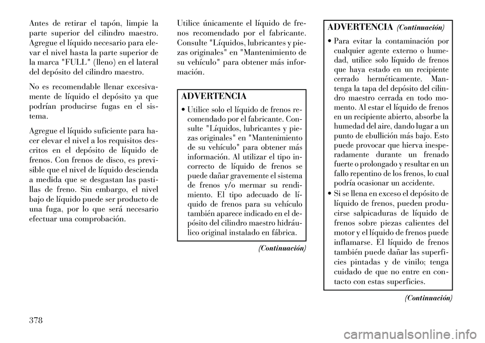Lancia Voyager 2013 Manual de Empleo y Cuidado (in Spanish) Antes de retirar el tapón, limpie la
parte superior del cilindro maestro.
Agregue el líquido necesario para ele-
var el nivel hasta la parte superior de
la marca "FULL" (lleno) en el lateral
del dep Lancia Voyager 2013 Manual de Empleo y Cuidado (in Spanish) Antes de retirar el tapón, limpie la
parte superior del cilindro maestro.
Agregue el líquido necesario para ele-
var el nivel hasta la parte superior de
la marca "FULL" (lleno) en el lateral
del dep