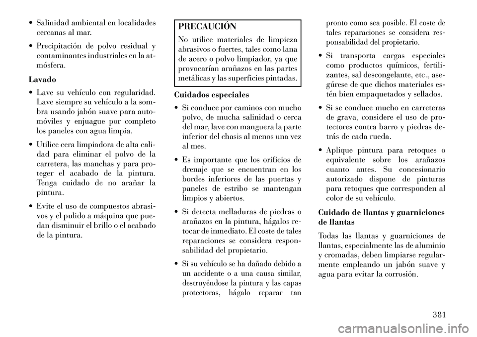 Lancia Voyager 2013 Manual de Empleo y Cuidado (in Spanish) Salinidad ambiental en localidadescercanas al mar.
Precipitación de polvo residual y contaminantes industriales en la at-
mósfera.
Lavado
Lave su vehículo con regularidad. Lave siempre su veh Lancia Voyager 2013 Manual de Empleo y Cuidado (in Spanish) Salinidad ambiental en localidadescercanas al mar.
Precipitación de polvo residual y contaminantes industriales en la at-
mósfera.
Lavado
Lave su vehículo con regularidad. Lave siempre su veh