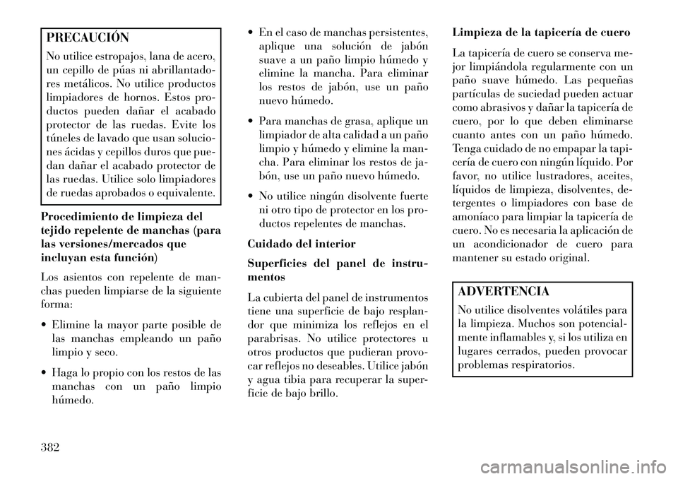 Lancia Voyager 2013 Manual de Empleo y Cuidado (in Spanish) PRECAUCIÓN
No utilice estropajos, lana de acero,
un cepillo de púas ni abrillantado-
res metálicos. No utilice productos
limpiadores de hornos. Estos pro-
ductos pueden dañar el acabado
protector Lancia Voyager 2013 Manual de Empleo y Cuidado (in Spanish) PRECAUCIÓN
No utilice estropajos, lana de acero,
un cepillo de púas ni abrillantado-
res metálicos. No utilice productos
limpiadores de hornos. Estos pro-
ductos pueden dañar el acabado
protector