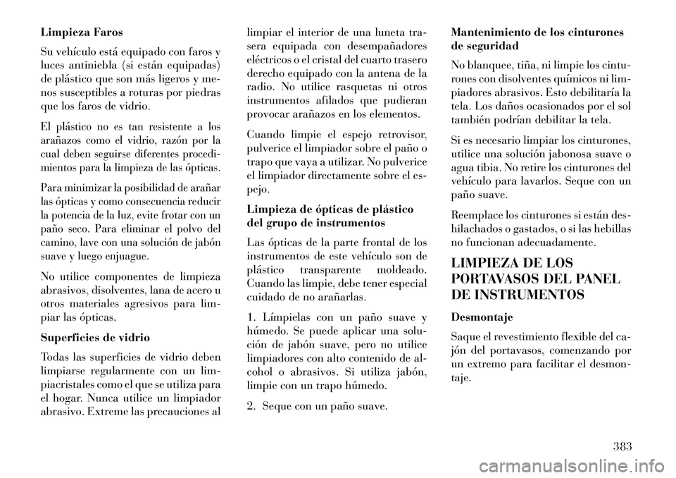 Lancia Voyager 2013 Manual de Empleo y Cuidado (in Spanish) Limpieza Faros
Su vehículo está equipado con faros y
luces antiniebla (si están equipadas)
de plástico que son más ligeros y me-
nos susceptibles a roturas por piedras
que los faros de vidrio.El Lancia Voyager 2013 Manual de Empleo y Cuidado (in Spanish) Limpieza Faros
Su vehículo está equipado con faros y
luces antiniebla (si están equipadas)
de plástico que son más ligeros y me-
nos susceptibles a roturas por piedras
que los faros de vidrio.El