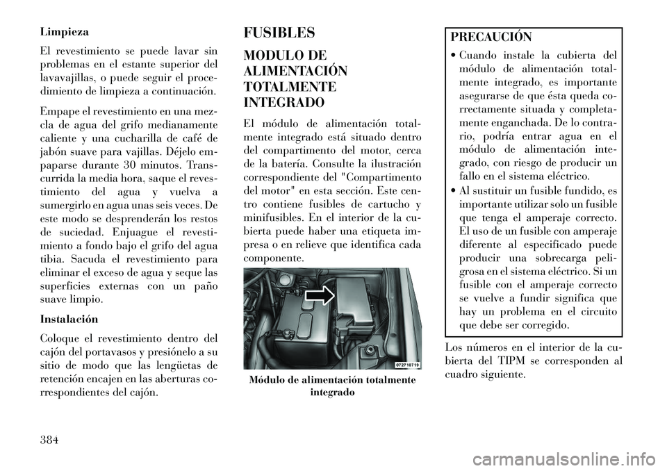 Lancia Voyager 2013 Manual de Empleo y Cuidado (in Spanish) Limpieza
El revestimiento se puede lavar sin
problemas en el estante superior del
lavavajillas, o puede seguir el proce-
dimiento de limpieza a continuación.
Empape el revestimiento en una mez-
cla d Lancia Voyager 2013 Manual de Empleo y Cuidado (in Spanish) Limpieza
El revestimiento se puede lavar sin
problemas en el estante superior del
lavavajillas, o puede seguir el proce-
dimiento de limpieza a continuación.
Empape el revestimiento en una mez-
cla d