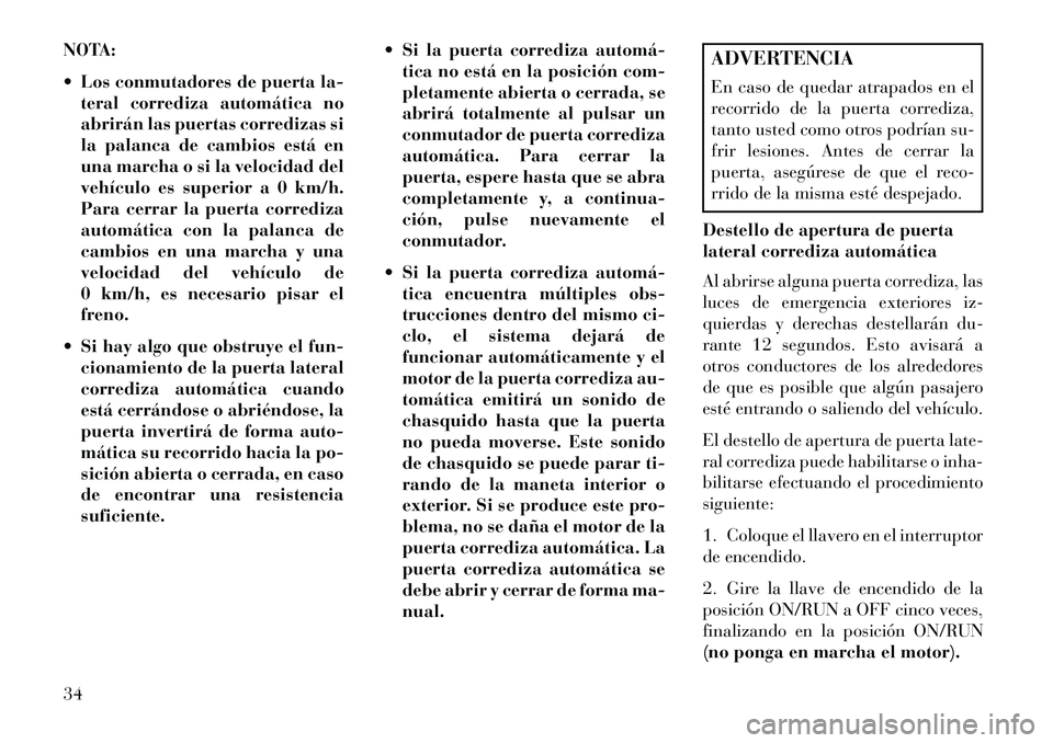 Lancia Voyager 2013 Manual de Empleo y Cuidado (in Spanish) NOTA:
Los conmutadores de puerta la-teral corrediza automática no
abrirán las puertas corredizas si
la palanca de cambios está en
una marcha o si la velocidad del
vehículo es superior a 0 km/h.
Lancia Voyager 2013 Manual de Empleo y Cuidado (in Spanish) NOTA:
Los conmutadores de puerta la-teral corrediza automática no
abrirán las puertas corredizas si
la palanca de cambios está en
una marcha o si la velocidad del
vehículo es superior a 0 km/h.