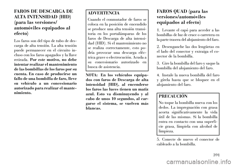 Lancia Voyager 2013 Manual de Empleo y Cuidado (in Spanish) FAROS DE DESCARGA DE
ALTA INTENSIDAD (HID)
(para las versiones/
automóviles equipados al
efecto)
Los faros son del tipo de tubo de des-
carga de alta tensión. La alta tensión
puede permanecer en el Lancia Voyager 2013 Manual de Empleo y Cuidado (in Spanish) FAROS DE DESCARGA DE
ALTA INTENSIDAD (HID)
(para las versiones/
automóviles equipados al
efecto)
Los faros son del tipo de tubo de des-
carga de alta tensión. La alta tensión
puede permanecer en el