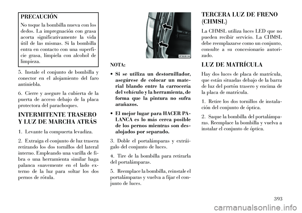 Lancia Voyager 2013 Manual de Empleo y Cuidado (in Spanish) PRECAUCIÓN
No toque la bombilla nueva con los
dedos. La impregnación con grasa
acorta significativamente la vida
útil de las mismas. Si la bombilla
entra en contacto con una superfi-
cie grasa, lí Lancia Voyager 2013 Manual de Empleo y Cuidado (in Spanish) PRECAUCIÓN
No toque la bombilla nueva con los
dedos. La impregnación con grasa
acorta significativamente la vida
útil de las mismas. Si la bombilla
entra en contacto con una superfi-
cie grasa, lí