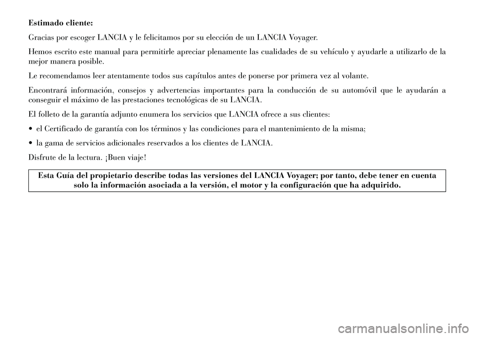 Lancia Voyager 2013  Manual de Empleo y Cuidado (in Spanish) Estimado cliente:
Gracias por escoger LANCIA y le felicitamos por su elección de un LANCIA Voyager.
Hemos escrito este manual para permitirle apreciar plenamente las cualidades de su vehículo y ayud