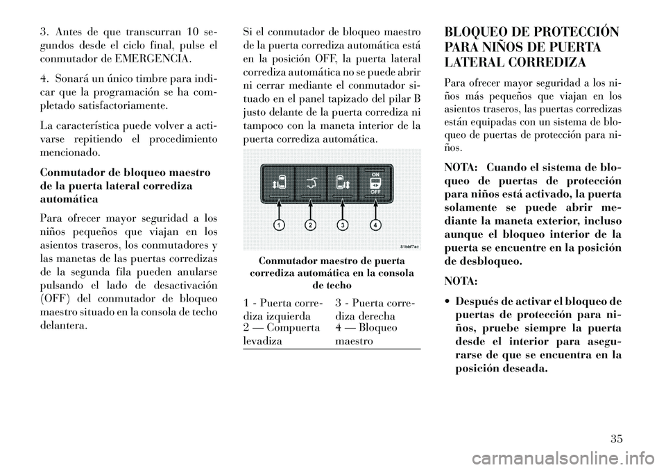 Lancia Voyager 2013  Manual de Empleo y Cuidado (in Spanish) 3. Antes de que transcurran 10 se-
gundos desde el ciclo final, pulse el
conmutador de EMERGENCIA.
4. Sonará un único timbre para indi-
car que la programación se ha com-
pletado satisfactoriamente