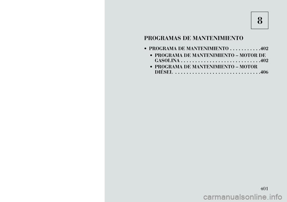 Lancia Voyager 2013 Manual de Empleo y Cuidado (in Spanish) 8
PROGRAMAS DE MANTENIMIENTO
PROGRAMA DE MANTENIMIENTO . . . . . . . . . . .402 PROGRAMA DE MANTENIMIENTO – MOTOR DEGASOLINA . . . . . . . . . . . . . . . . . . . . . . . . . . . .402
PROGRAMA Lancia Voyager 2013 Manual de Empleo y Cuidado (in Spanish) 8
PROGRAMAS DE MANTENIMIENTO
PROGRAMA DE MANTENIMIENTO . . . . . . . . . . .402 PROGRAMA DE MANTENIMIENTO – MOTOR DEGASOLINA . . . . . . . . . . . . . . . . . . . . . . . . . . . .402
PROGRAMA