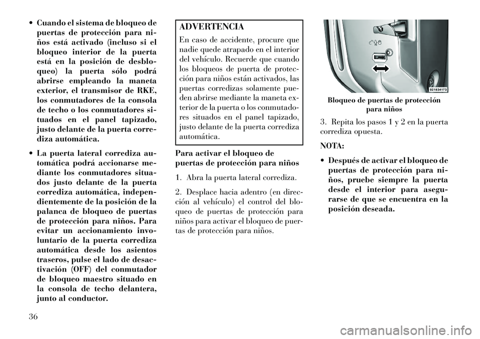 Lancia Voyager 2013  Manual de Empleo y Cuidado (in Spanish)  Cuando el sistema de bloqueo depuertas de protección para ni-
ños está activado (incluso si el
bloqueo interior de la puerta
está en la posición de desblo-
queo) la puerta sólo podrá
abrirse 