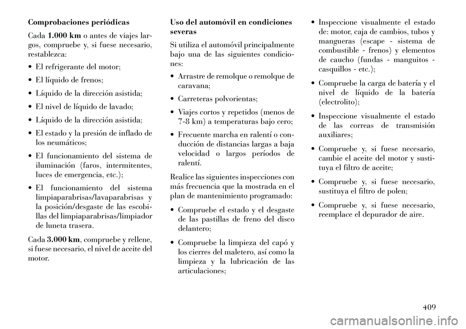 Lancia Voyager 2013  Manual de Empleo y Cuidado (in Spanish) Comprobaciones periódicas
Cada1.000 km o antes de viajes lar-
gos, compruebe y, si fuese necesario,
restablezca:
 El refrigerante del motor;
 El líquido de frenos;
 Líquido de la dirección asis