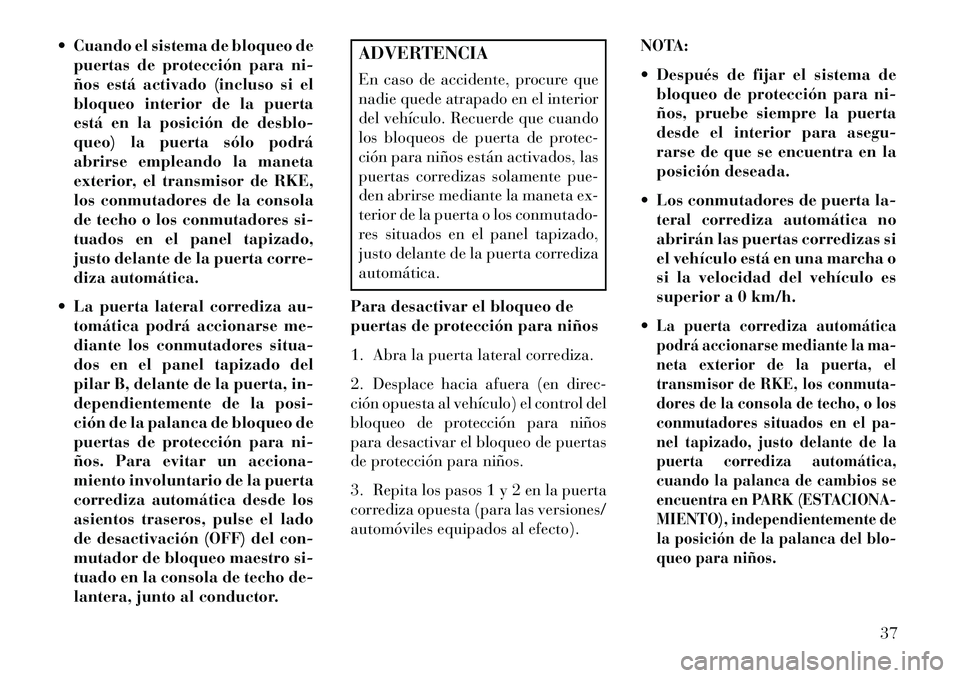 Lancia Voyager 2013  Manual de Empleo y Cuidado (in Spanish)  Cuando el sistema de bloqueo depuertas de protección para ni-
ños está activado (incluso si el
bloqueo interior de la puerta
está en la posición de desblo-
queo) la puerta sólo podrá
abrirse 