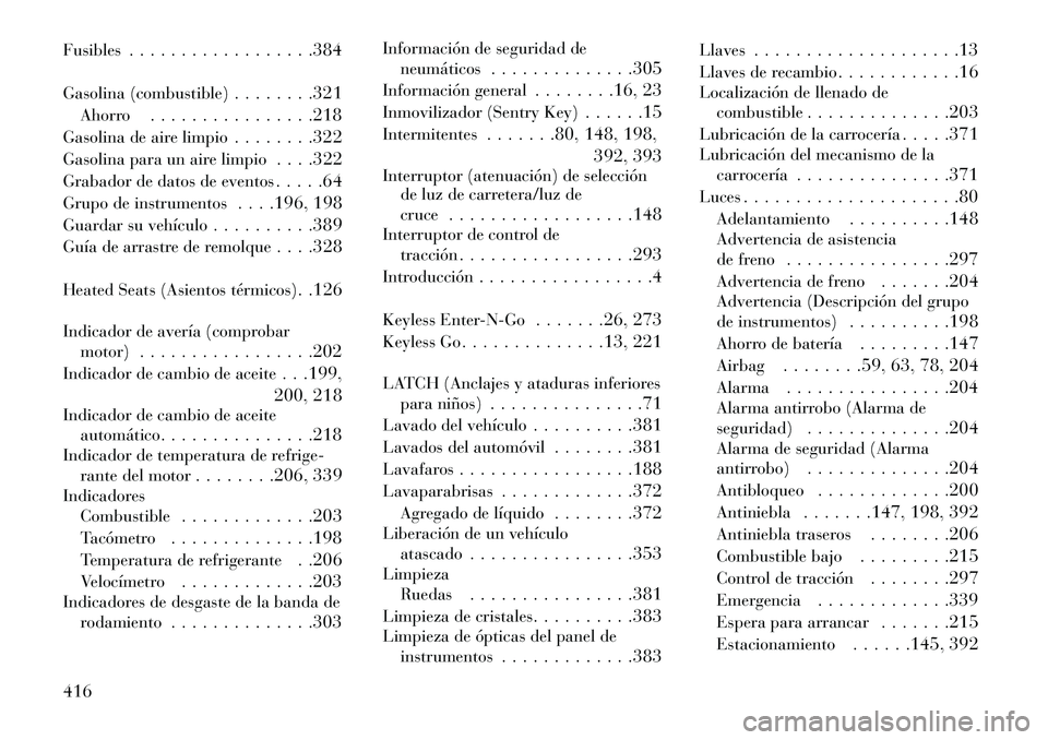 Lancia Voyager 2013 Manual de Empleo y Cuidado (in Spanish) Fusibles. . . . . . . . . . . . . . . . . .384
Gasolina (combustible) . . . . . . . .321
Ahorro . . . . . . . . . . . . . . . .218
Gasolina de aire limpio . . . . . . . .322
Gasolina para un aire limp Lancia Voyager 2013 Manual de Empleo y Cuidado (in Spanish) Fusibles. . . . . . . . . . . . . . . . . .384
Gasolina (combustible) . . . . . . . .321
Ahorro . . . . . . . . . . . . . . . .218
Gasolina de aire limpio . . . . . . . .322
Gasolina para un aire limp