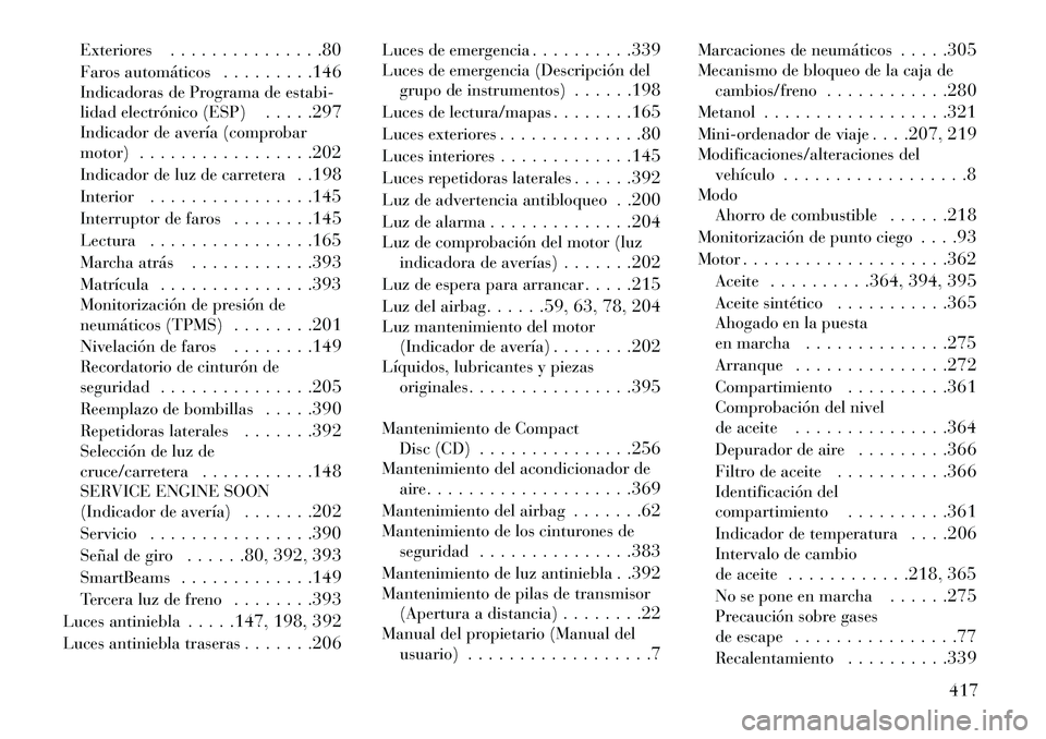 Lancia Voyager 2013 Manual de Empleo y Cuidado (in Spanish) Exteriores. . . . . . . . . . . . . . .80
Faros automáticos . . . . . . . . .146
Indicadoras de Programa de estabi-
lidad electrónico (ESP) . . . . .297
Indicador de avería (comprobar
motor) . . . Lancia Voyager 2013 Manual de Empleo y Cuidado (in Spanish) Exteriores. . . . . . . . . . . . . . .80
Faros automáticos . . . . . . . . .146
Indicadoras de Programa de estabi-
lidad electrónico (ESP) . . . . .297
Indicador de avería (comprobar
motor) . . .